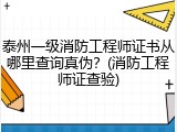 泰州一级消防工程师证书从哪里查询真伪？(消防工程师证查验)