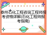 泰州石化工程咨询工程师报考资格详解(石化工程师报考指南)