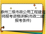 泰州二级市政公用工程建造师报考资格详解(市政二建报考条件)