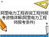 阿里电力工程咨询工程师报考资格详解(阿里电力工程师报考条件)