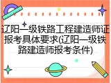 辽阳一级铁路工程建造师证报考具体要求(辽阳一级铁路建造师报考条件)
