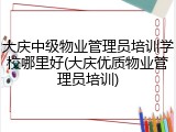 大庆中级物业管理员培训学校哪里好(大庆优质物业管理员培训)