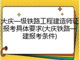 大庆一级铁路工程建造师证报考具体要求(大庆铁路一建报考条件)