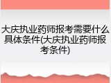 大庆执业药师报考需要什么具体条件(大庆执业药师报考条件)