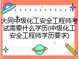 大同中级化工安全工程师考试需要什么学历(中级化工安全工程师学历要求)