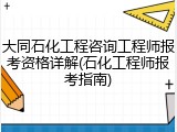 大同石化工程咨询工程师报考资格详解(石化工程师报考指南)
