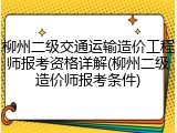 柳州二级交通运输造价工程师报考资格详解(柳州二级造价师报考条件)