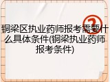 铜梁区执业药师报考需要什么具体条件(铜梁执业药师报考条件)