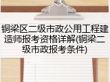铜梁区二级市政公用工程建造师报考资格详解(铜梁二级市政报考条件)