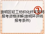 崇明区轻工纺织化纤环评师报考资格详解(崇明环评师报考条件)