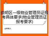 崇明区一级物业管理员证报考具体要求(物业管理员证报考要求)