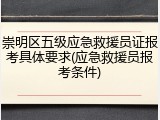 崇明区五级应急救援员证报考具体要求(应急救援员报考条件)