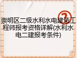 崇明区二级水利水电建造工程师报考资格详解(水利水电二建报考条件)