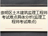 崇明区土木建筑监理工程师考试难点具体分析(监理工程师考试难点)