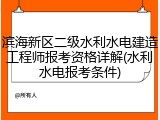 滨海新区二级水利水电建造工程师报考资格详解(水利水电报考条件)