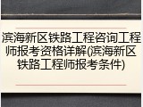 滨海新区铁路工程咨询工程师报考资格详解(滨海新区铁路工程师报考条件)