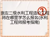 崇左二级水利工程造价工程师在哪里学怎么报名(水利工程师报考指南)