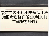 崇左二级水利水电建造工程师报考资格详解(水利水电二建报考条件)