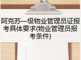 阿克苏一级物业管理员证报考具体要求(物业管理员报考条件)