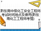 黔东南中级化工安全工程师考试时间地点及费用(黔东南化工工程师考情)