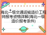 海北一级交通运输造价工程师报考资格详解(海北一级造价报考条件)