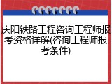 庆阳铁路工程咨询工程师报考资格详解(咨询工程师报考条件)
