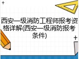 西安一级消防工程师报考资格详解(西安一级消防报考条件)