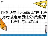 呼伦贝尔土木建筑监理工程师考试难点具体分析(监理工程师考试难点)