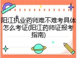 阳江执业药师难不难考具体怎么考证(阳江药师证报考指南)