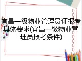 宜昌一级物业管理员证报考具体要求(宜昌一级物业管理员报考条件)