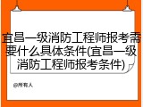 宜昌一级消防工程师报考需要什么具体条件(宜昌一级消防工程师报考条件)