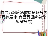 宜昌五级应急救援员证报考具体要求(宜昌五级应急救援员报考)