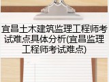宜昌土木建筑监理工程师考试难点具体分析(宜昌监理工程师考试难点)