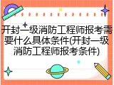 开封一级消防工程师报考需要什么具体条件(开封一级消防工程师报考条件)