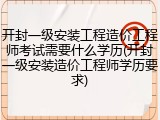 开封一级安装工程造价工程师考试需要什么学历(开封一级安装造价工程师学历要求)
