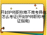 开封护师职称难不难考具体怎么考证(开封护师职称考证指南)