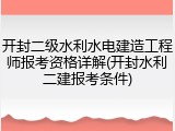 开封二级水利水电建造工程师报考资格详解(开封水利二建报考条件)