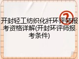 开封轻工纺织化纤环评师报考资格详解(开封环评师报考条件)