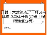 开封土木建筑监理工程师考试难点具体分析(监理工程师难点分析)