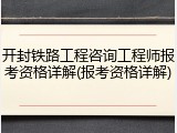 开封铁路工程咨询工程师报考资格详解(报考资格详解)