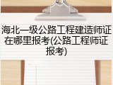海北一级公路工程建造师证在哪里报考(公路工程师证报考)