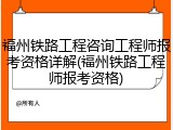 福州铁路工程咨询工程师报考资格详解(福州铁路工程师报考资格)