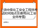上饶中级化工安全工程师考试时间地点及费用(化工安全师考情)