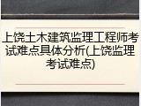 上饶土木建筑监理工程师考试难点具体分析(上饶监理考试难点)