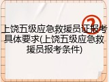 上饶五级应急救援员证报考具体要求(上饶五级应急救援员报考条件)