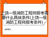 上饶一级消防工程师报考需要什么具体条件(上饶一级消防工程师报考条件)