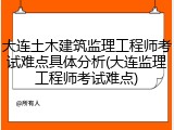 大连土木建筑监理工程师考试难点具体分析(大连监理工程师考试难点)