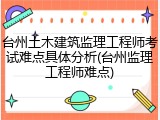 台州土木建筑监理工程师考试难点具体分析(台州监理工程师难点)