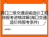 海口二级交通运输造价工程师报考资格详解(海口交通造价师报考条件)