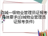 白城一级物业管理员证报考具体要求(白城物业管理员证报考条件)